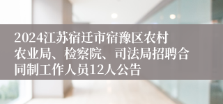 2024江苏宿迁市宿豫区农村农业局、检察院、司法局招聘合同制工作人员12人公告