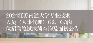 2024江苏南通大学专业技术人员（人事代理）G2、G3岗位招聘笔试成绩查询及面试公告