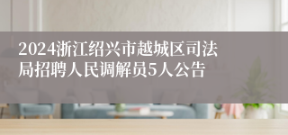 2024浙江绍兴市越城区司法局招聘人民调解员5人公告