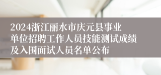 2024浙江丽水市庆元县事业单位招聘工作人员技能测试成绩及入围面试人员名单公布