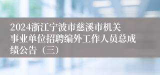 2024浙江宁波市慈溪市机关事业单位招聘编外工作人员总成绩公告（三）