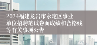 2024福建龙岩市永定区事业单位招聘笔试卷面成绩和合格线等有关事项公告