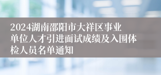 2024湖南邵阳市大祥区事业单位人才引进面试成绩及入围体检人员名单通知