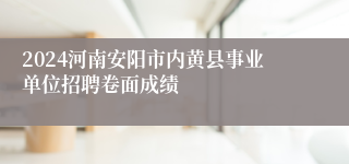 2024河南安阳市内黄县事业单位招聘卷面成绩