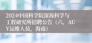 2024中国科学院深海科学与工程研究所招聘公告（六，AUV运维人员，海南）