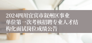 2024四川宜宾市叙州区事业单位第一次考核招聘专业人才结构化面试岗位成绩公告