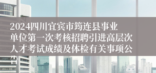 2024四川宜宾市筠连县事业单位第一次考核招聘引进高层次人才考试成绩及体检有关事项公告