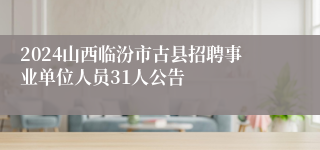 2024山西临汾市古县招聘事业单位人员31人公告