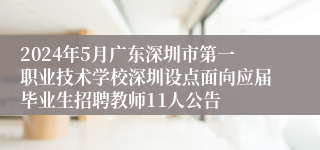 2024年5月广东深圳市第一职业技术学校深圳设点面向应届毕业生招聘教师11人公告