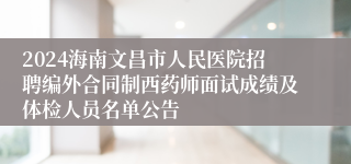 2024海南文昌市人民医院招聘编外合同制西药师面试成绩及体检人员名单公告