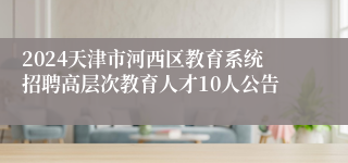 2024天津市河西区教育系统招聘高层次教育人才10人公告