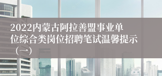 2022内蒙古阿拉善盟事业单位综合类岗位招聘笔试温馨提示（一）