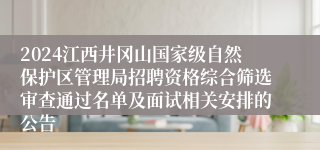 2024江西井冈山国家级自然保护区管理局招聘资格综合筛选审查通过名单及面试相关安排的公告