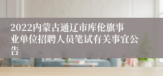 2022内蒙古通辽市库伦旗事业单位招聘人员笔试有关事宜公告