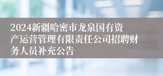 2024新疆哈密市龙泉国有资产运营管理有限责任公司招聘财务人员补充公告