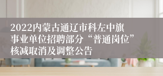 2022内蒙古通辽市科左中旗事业单位招聘部分“普通岗位”核减取消及调整公告