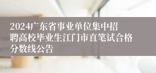 2024广东省事业单位集中招聘高校毕业生江门市直笔试合格分数线公告