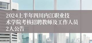 2024上半年四川内江职业技术学院考核招聘教师及工作人员2人公告