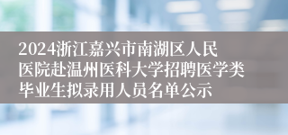 2024浙江嘉兴市南湖区人民医院赴温州医科大学招聘医学类毕业生拟录用人员名单公示