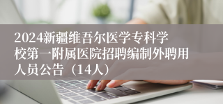 2024新疆维吾尔医学专科学校第一附属医院招聘编制外聘用人员公告（14人）