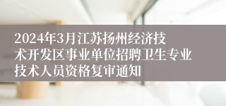 2024年3月江苏扬州经济技术开发区事业单位招聘卫生专业技术人员资格复审通知