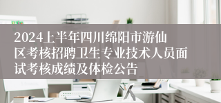 2024上半年四川绵阳市游仙区考核招聘卫生专业技术人员面试考核成绩及体检公告