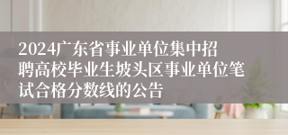 2024广东省事业单位集中招聘高校毕业生坡头区事业单位笔试合格分数线的公告