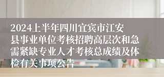 2024上半年四川宜宾市江安县事业单位考核招聘高层次和急需紧缺专业人才考核总成绩及体检有关事项公告