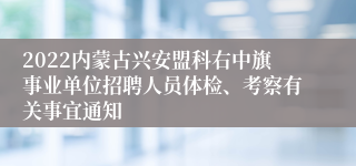 2022内蒙古兴安盟科右中旗事业单位招聘人员体检、考察有关事宜通知