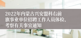 2022年内蒙古兴安盟科右前旗事业单位招聘工作人员体检、考察有关事宜通知