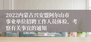 2022内蒙古兴安盟阿尔山市事业单位招聘工作人员体检、考察有关事宜的通知