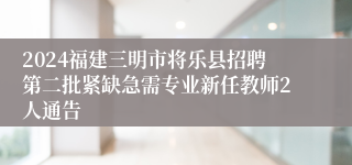 2024福建三明市将乐县招聘第二批紧缺急需专业新任教师2人通告