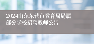 2024山东东营市教育局局属部分学校招聘教师公告