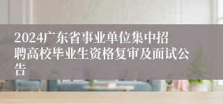 2024广东省事业单位集中招聘高校毕业生资格复审及面试公告