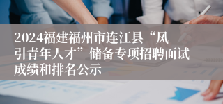 2024福建福州市连江县“凤引青年人才”储备专项招聘面试成绩和排名公示