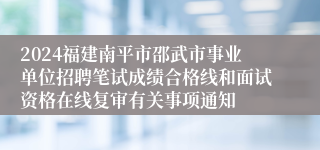 2024福建南平市邵武市事业单位招聘笔试成绩合格线和面试资格在线复审有关事项通知