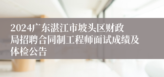 2024广东湛江市坡头区财政局招聘合同制工程师面试成绩及体检公告