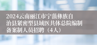 2024云南丽江市宁蒗彝族自治县紧密型县域医共体总院编制备案制人员招聘（4人）