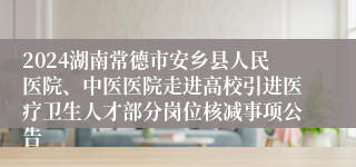 2024湖南常德市安乡县人民医院、中医医院走进高校引进医疗卫生人才部分岗位核减事项公告