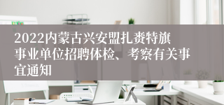 2022内蒙古兴安盟扎赉特旗事业单位招聘体检、考察有关事宜通知