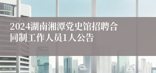 2024湖南湘潭党史馆招聘合同制工作人员1人公告