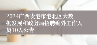 2024广西贵港市港北区大数据发展和政务局招聘编外工作人员10人公告