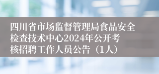 四川省市场监督管理局食品安全检查技术中心2024年公开考核招聘工作人员公告（1人）