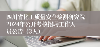 四川省化工质量安全检测研究院2024年公开考核招聘工作人员公告（3人）