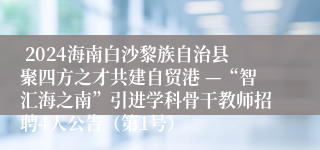  2024海南白沙黎族自治县聚四方之才共建自贸港 —“智汇海之南”引进学科骨干教师招聘4人公告（第1号）