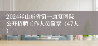 2024年山东省第一康复医院公开招聘工作人员简章（47人）