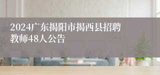 2024广东揭阳市揭西县招聘教师48人公告