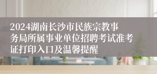 2024湖南长沙市民族宗教事务局所属事业单位招聘考试准考证打印入口及温馨提醒