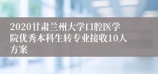 2020甘肃兰州大学口腔医学院优秀本科生转专业接收10人方案