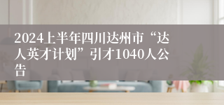 2024上半年四川达州市“达人英才计划”引才1040人公告